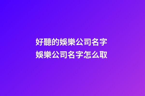 好聽的娛樂公司名字 娛樂公司名字怎么取-第1張-公司起名-玄機派